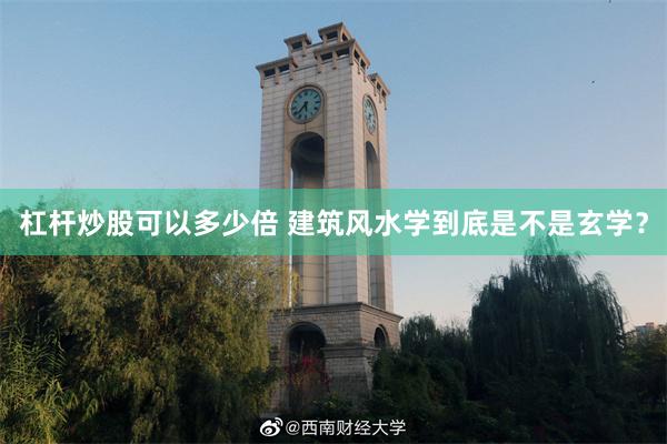 杠杆炒股可以多少倍 建筑风水学到底是不是玄学？