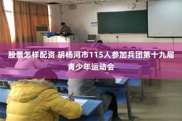 股票怎样配资 胡杨河市115人参加兵团第十九届青少年运动会