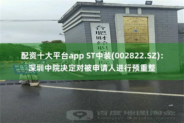 配资十大平台app ST中装(002822.SZ)：深圳中院决定对被申请人进行预重整