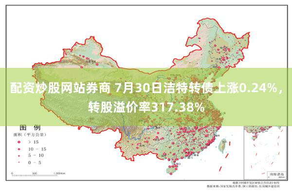 配资炒股网站券商 7月30日洁特转债上涨0.24%，转股溢价率317.38%