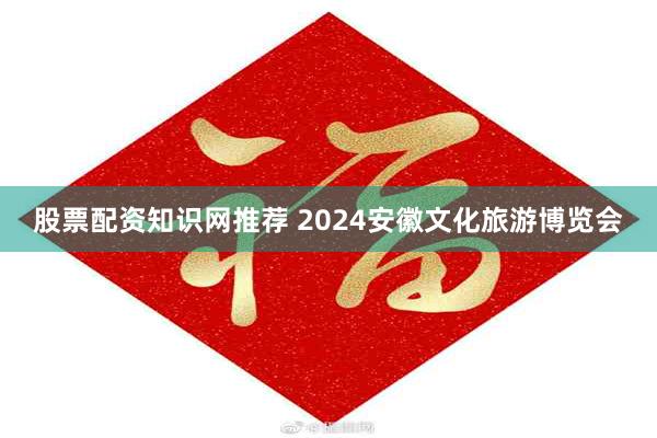 股票配资知识网推荐 2024安徽文化旅游博览会