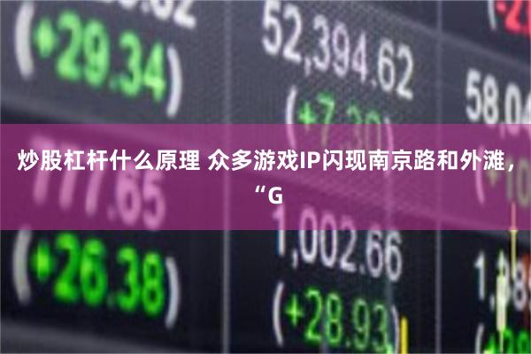 炒股杠杆什么原理 众多游戏IP闪现南京路和外滩，“G