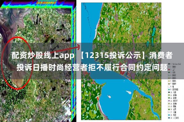 配资炒股线上app 【12315投诉公示】消费者投诉日播时尚经营者拒不履行合同约定问题