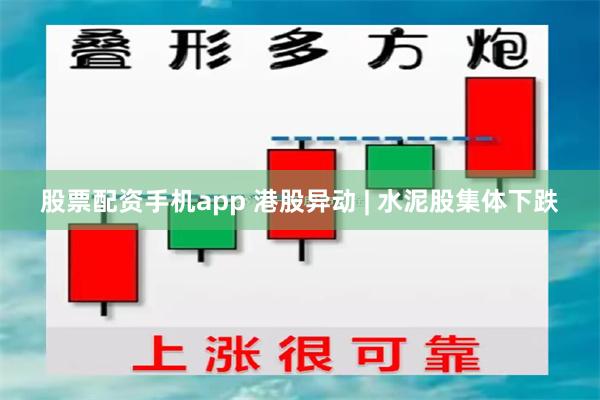 股票配资手机app 港股异动 | 水泥股集体下跌