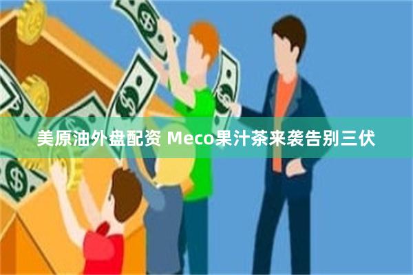 美原油外盘配资 Meco果汁茶来袭告别三伏