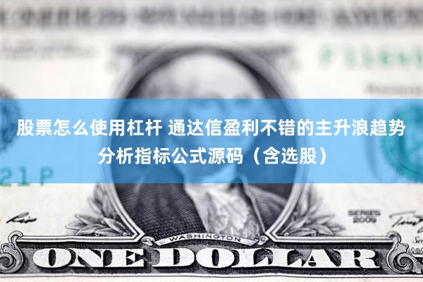 股票怎么使用杠杆 通达信盈利不错的主升浪趋势分析指标公式源码（含选股）