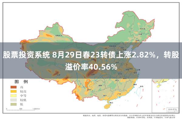 股票投资系统 8月29日春23转债上涨2.82%，转股溢价率40.56%