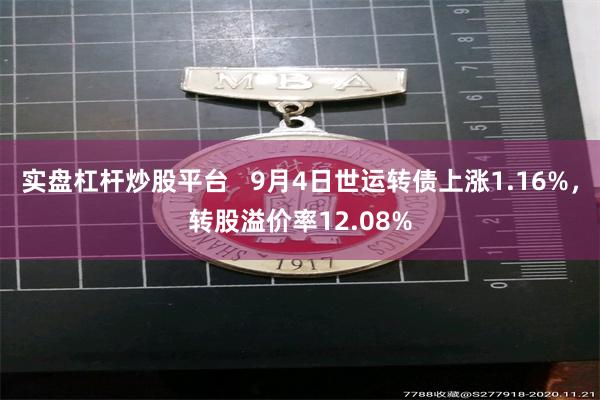 实盘杠杆炒股平台   9月4日世运转债上涨1.16%，转股溢价率12.08%