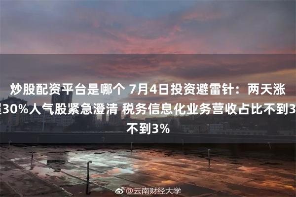 炒股配资平台是哪个 7月4日投资避雷针：两天涨超30%人气股紧急澄清 税务信息化业务营收占比不到3%