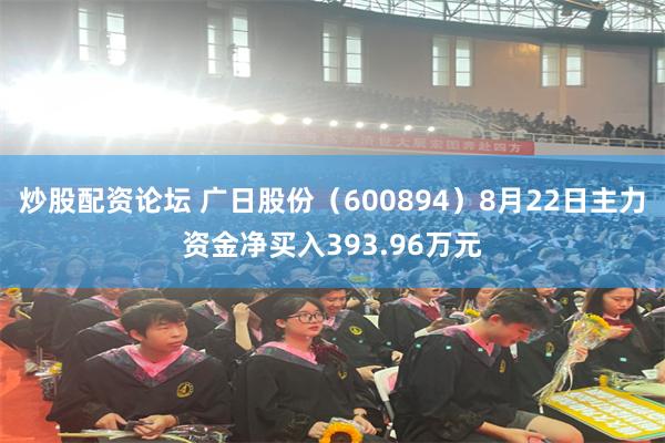 炒股配资论坛 广日股份（600894）8月22日主力资金净买入393.96万元